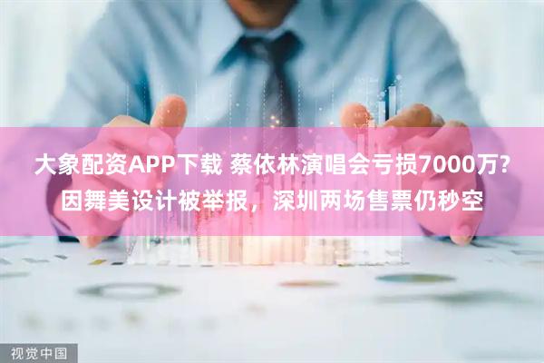 大象配资APP下载 蔡依林演唱会亏损7000万?因舞美设计被举报，深圳两场售票仍秒空