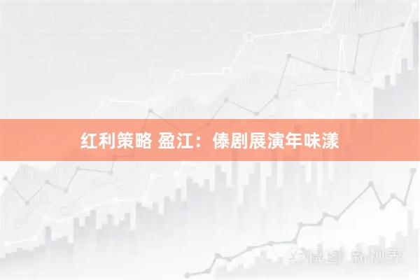 红利策略 盈江：傣剧展演年味漾