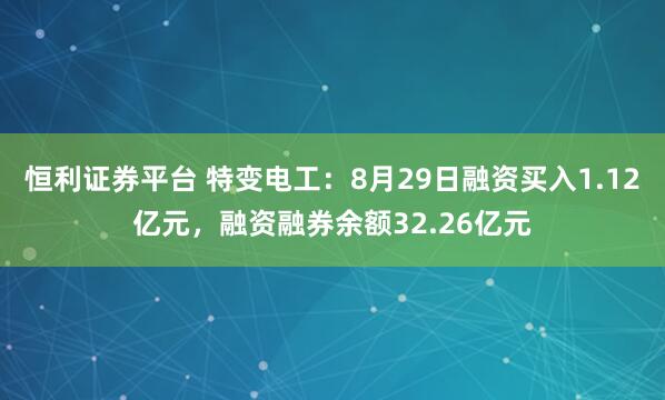 恒利证券平台 特变电工:8月29日融资买入1.12亿元,融资融券余额32.26亿元